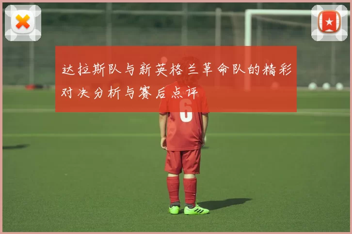 达拉斯队与新英格兰革命队的精彩对决分析与赛后点评