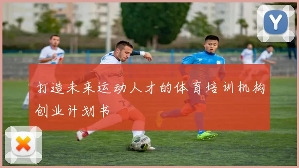 打造未来运动人才的体育培训机构创业计划书