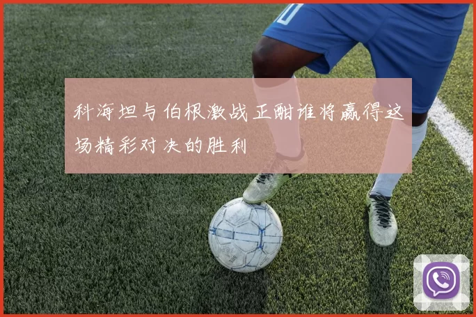 科海坦与伯根激战正酣谁将赢得这场精彩对决的胜利