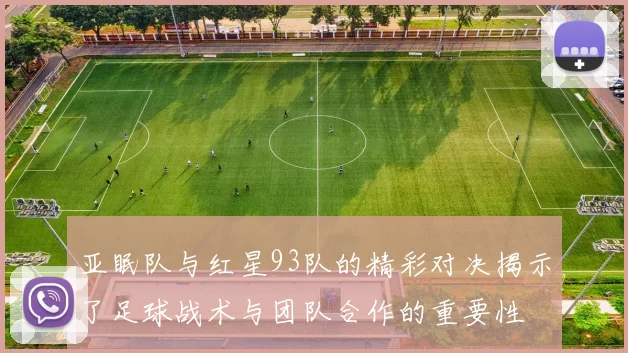 亚眠队与红星93队的精彩对决揭示了足球战术与团队合作的重要性