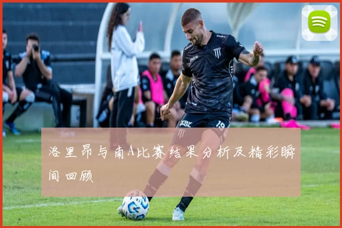 洛里昂与南A比赛结果分析及精彩瞬间回顾
