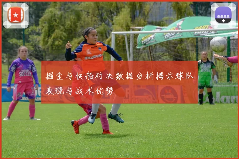 掘金与快船对决数据分析揭示球队表现与战术优势