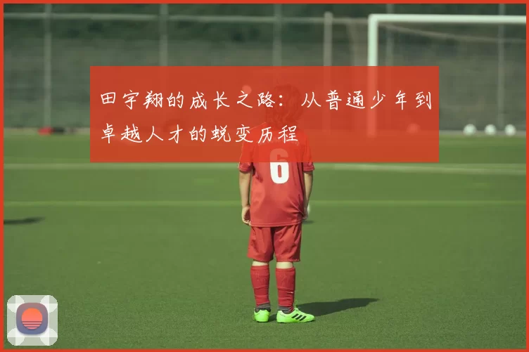 田宇翔的成长之路：从普通少年到卓越人才的蜕变历程
