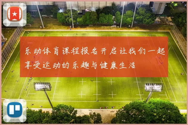 乐动体育课程报名开启让我们一起享受运动的乐趣与健康生活