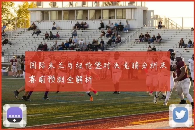 国际米兰与纽伦堡对决竞猜分析及赛前预测全解析