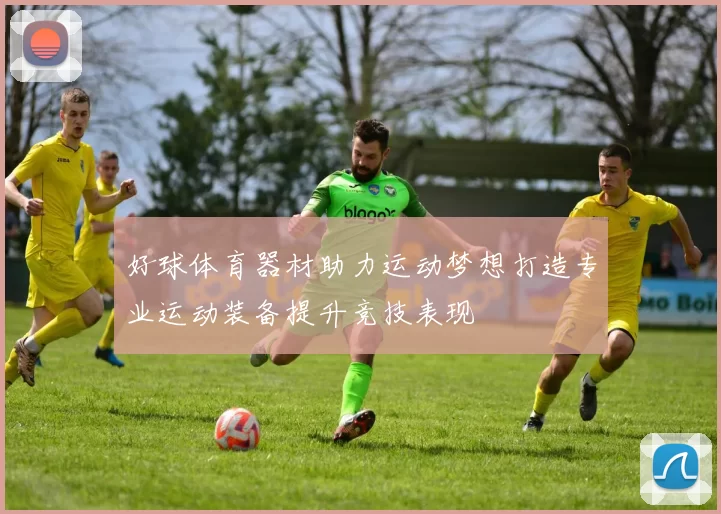 好球体育器材助力运动梦想打造专业运动装备提升竞技表现
