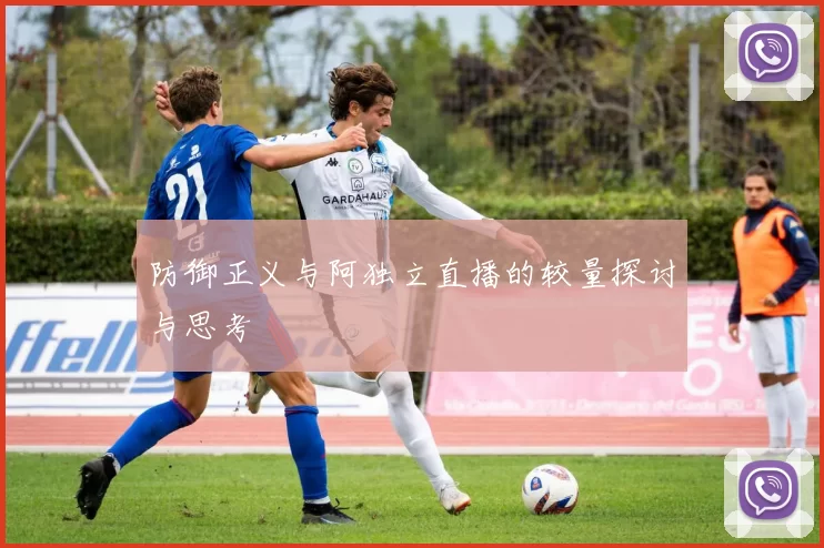 防御正义与阿独立直播的较量探讨与思考